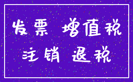 发票 增值税_注销 退税