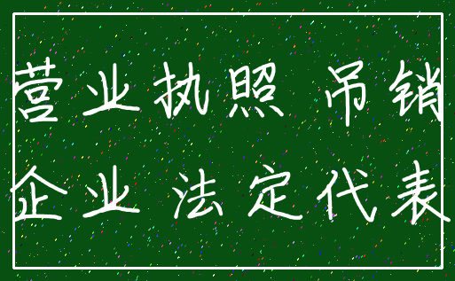 营业执照 吊销_企业 法定代表