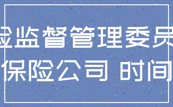 中国保险监督管理委员会 乘以_保险公司 时间