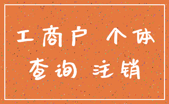 工商户 个体_查询 注销