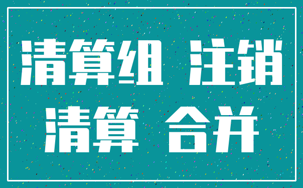 清算组 注销_清算 合并