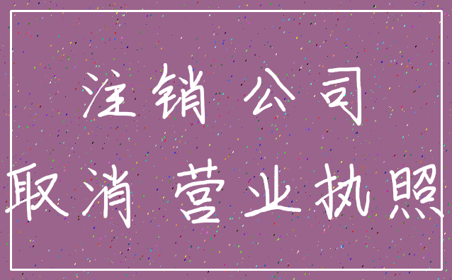 注销 公司_取消 营业执照