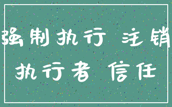 强制执行 注销_执行者 信任