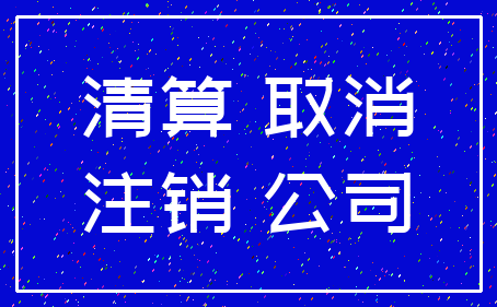 清算 取消_注销 公司