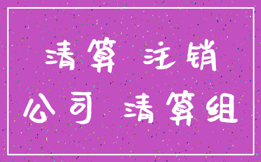 清算 注销_公司 清算组