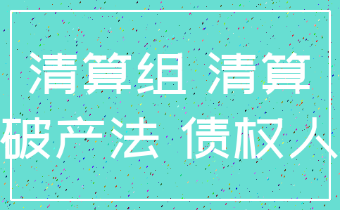 清算组 清算_破产法 债权人