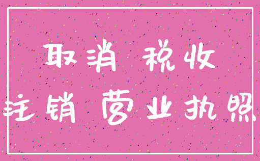 取消 税收_注销 营业执照