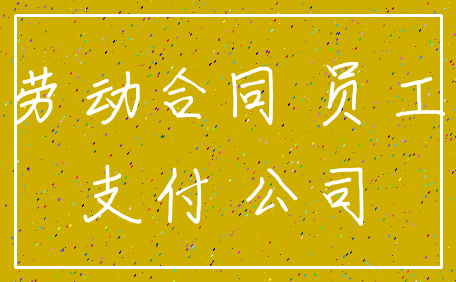 劳动合同 员工_支付 公司