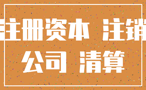注册资本 注销_公司 清算