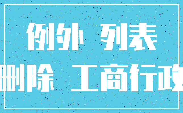 例外 列表_删除 工商行政
