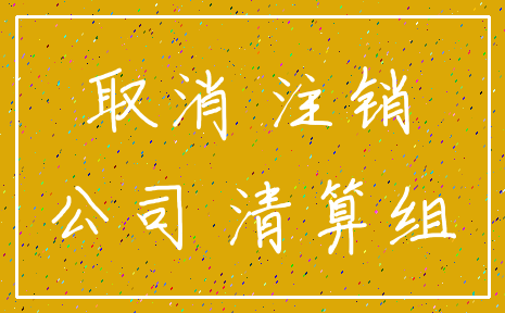 取消 注销_公司 清算组