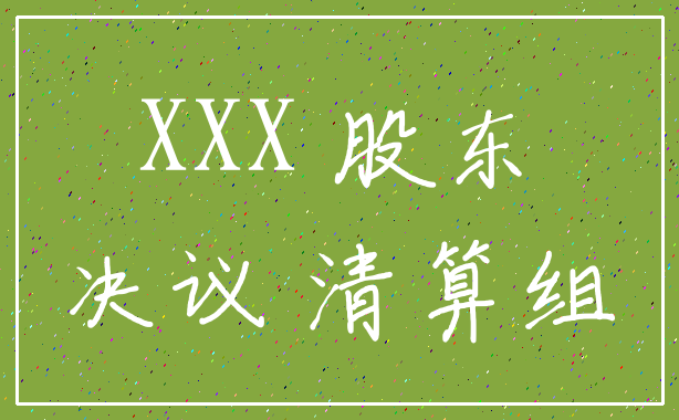 XXX 股东_决议 清算组