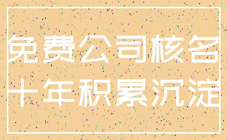 免费公司核名_十年积累沉淀