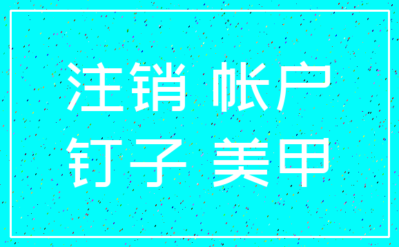 注销 帐户_钉子 美甲