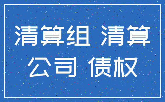 清算组 清算_公司 债权