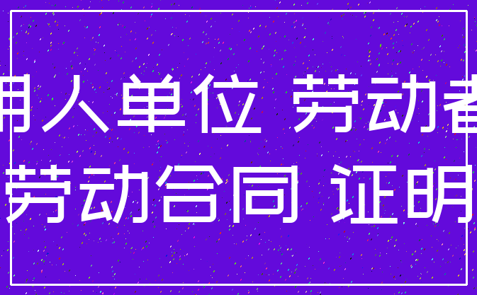 用人单位 劳动者_劳动合同 证明