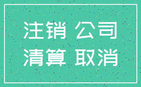 注销 公司_清算 取消