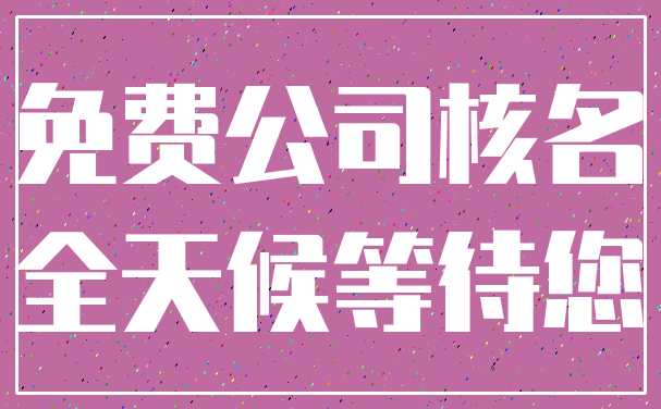 免费公司核名_全天候等待您