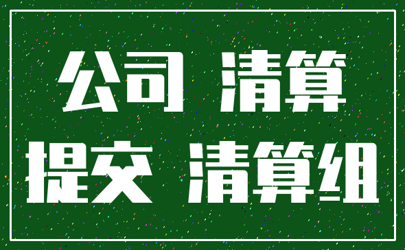 公司 清算_提交 清算组