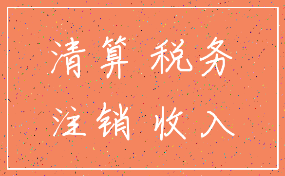 清算 税务_注销 收入