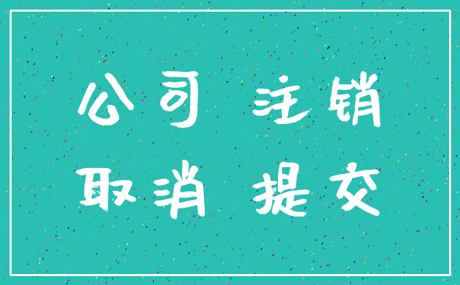 公司 注销_取消 提交