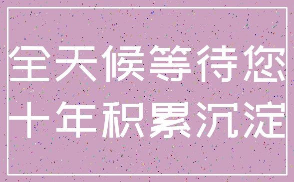 全天候等待您_十年积累沉淀