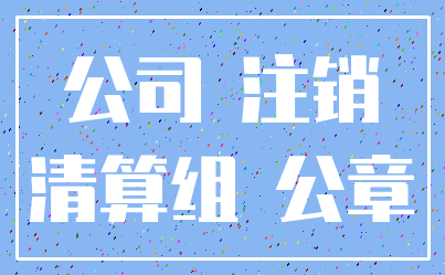 公司 注销_清算组 公章