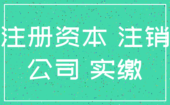 注册资本 注销_公司 实缴