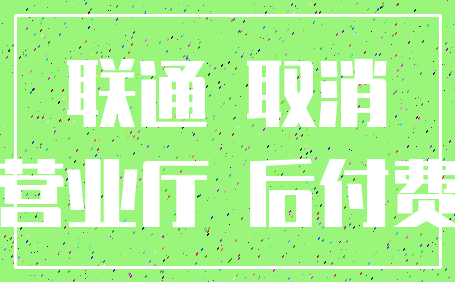 联通 取消_营业厅 后付费