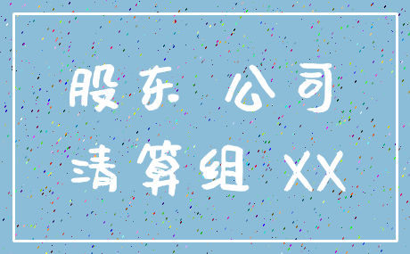 股东 公司_清算组 XX