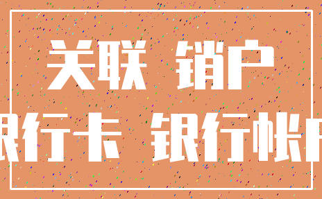 关联 销户_银行卡 银行帐户