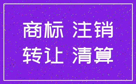 商标 注销_转让 清算
