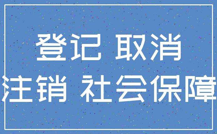 登记 取消_注销 社会保障