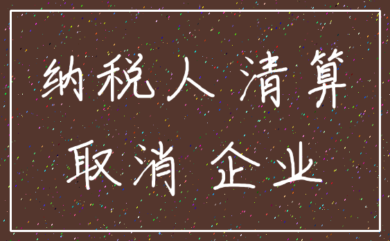 纳税人 清算_取消 企业
