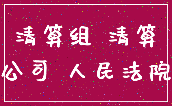 清算组 清算_公司 人民法院