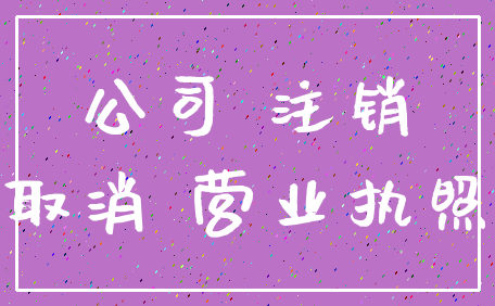 公司 注销_取消 营业执照
