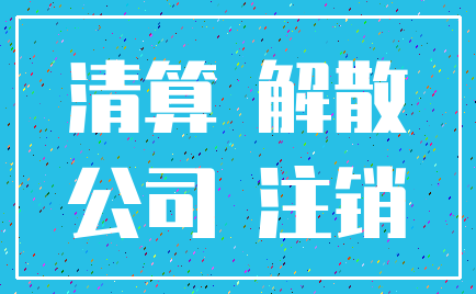 清算 解散_公司 注销