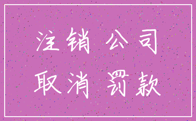 注销 公司_取消 罚款