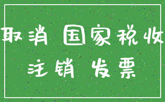取消 国家税收_注销 发票