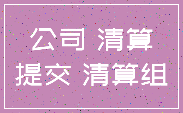 公司 清算_提交 清算组