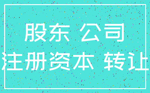 股东 公司_注册资本 转让