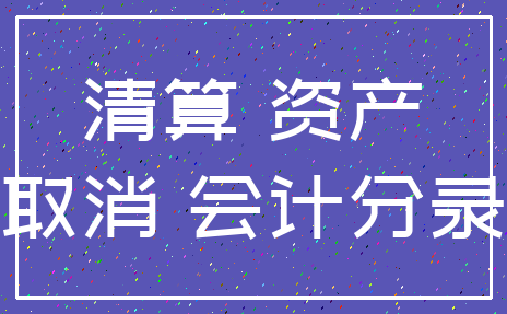 清算 资产_取消 会计分录