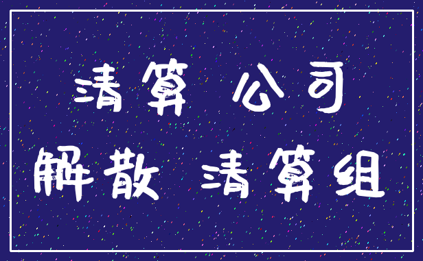 清算 公司_解散 清算组