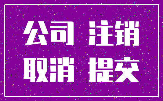 公司 注销_取消 提交