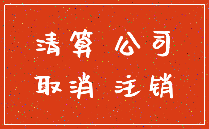 清算 公司_取消 注销