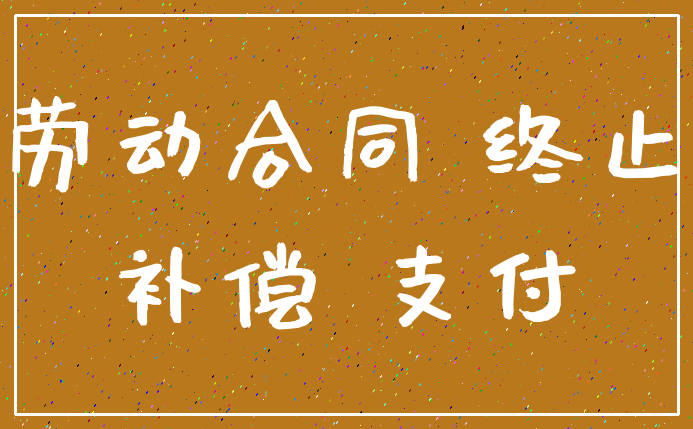 劳动合同 终止_补偿 支付