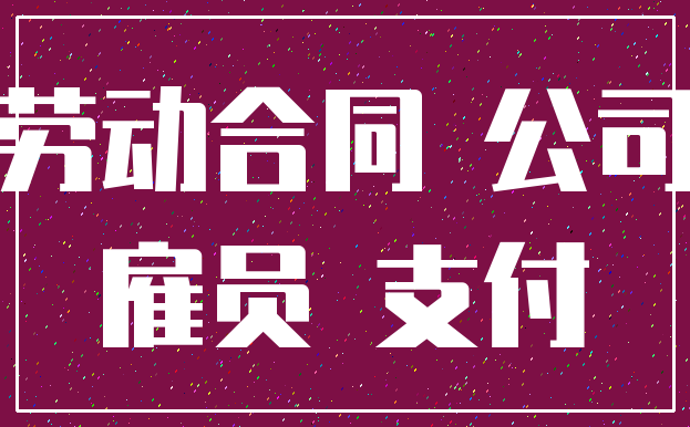 劳动合同 公司_雇员 支付