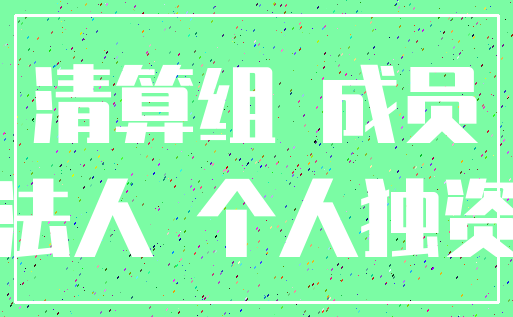 清算组 成员_法人 个人独资