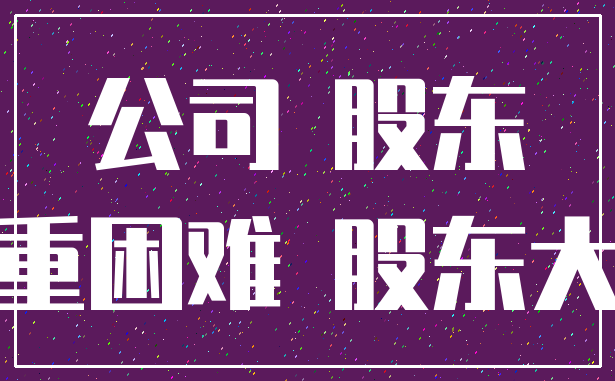 公司 股东_严重困难 股东大会