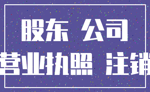 股东 公司_营业执照 注销
